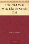 You Don't Make Wine Like the Greeks Did - David E. Fisher, Leo Summers