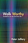 Walk Worthy: Guidelines for the Christian Life - Peter Jeffery