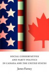 Social Conservatives and Party Politics in Canada and the United States - James Harold Farney