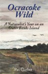 Ocracoke Wild: A Naturalist's Year on an Outer Banks Island - Pat Garber