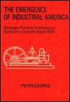 The Emergence of Industrial America - Peter James George