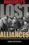 Roosevelt's Lost Alliances: How Personal Politics Helped Start the Cold War - Frank Costigliola