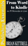 From Word to Kindle in 30 Minutes or Less: A Guide to Kindle eBooks and Mobi Formatting Straight from Microsoft Office 2010 (Publishing Essentials) - Brian Kittrell