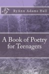 A Book of Poetry for Teenagers - RyAnn Hall