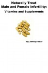 Naturally Treat Male and Female Infertility: Vitamins and Supplements - Jeffrey Fisher