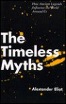 The Timeless Myths: How Ancient Legends Influence The World Around Us - Alexander Eliot