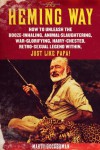 The Heming Way: How to Unleash the Booze-Inhaling, Animal-Slaughtering, War-Glorifying, Hairy-Chested Retro-Sexual Legend Within, Just Like Papa! - Marty Beckerman