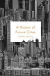 A History of Future Cities - Daniel Brook