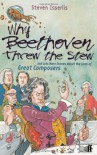 Why Beethoven Threw the Stew: And Lots More Stories about the Lives of Great Composers - Steven Isserlis, Adam Stower