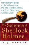 The Science of Sherlock Holmes: From Baskerville Hall to the Valley of Fear, the Real Forensics Behind the Great Detective's Greatest Cases - E.J. Wagner