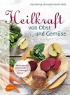 Heilkraft von Obst und Gemüse: Wirkungsvolle Inhaltsstoffe – vielseitiger Genuss - Bernadette Bächle-Helde, Ursel Bühring