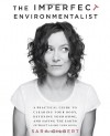 The Imperfect Environmentalist: A Practical Guide to Clearing Your Body, Detoxing Your Home, and Saving the Earth (Without Losing Your Mind) - Sara Gilbert