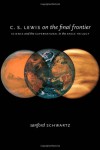 C. S. Lewis on the Final Frontier: Science and the Supernatural in the Space Trilogy - Sanford Schwartz