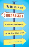 Sidetracked: Why Our Decisions Get Derailed, and How We Can Stick to the Plan - Francesca Gino