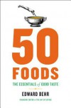 50 Foods: The Essentials of Good Taste - Edward Behr