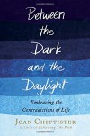 Between the Dark and the Daylight: Embracing the Contradictions of Life - Joan Chittister