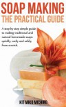 Soap Making: The Practical Guide: A Steps-By-Step Simple Guide to Making Traditional and Natural Homemade Soaps Quickly, Easily and - Kit Miko Michiko