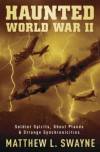 Haunted World War II: Soldier Spirits, Ghost Planes & Strange Synchronicities  - Matthew L. Swayne