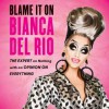 Blame It On Bianca Del Rio: The Expert On Nothing With An Opinion On Everything - Bianca Del Rio