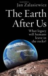The Earth After Us: What Legacy Will Humans Leave in the Rocks? - Jan Zalasiewicz