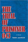 The Trial of Prisoner 043: A Novel - Terry Jastrow