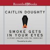 Smoke Gets in Your Eyes: And Other Lessons from the Crematory - Caitlin Doughty, Caitlin Doughty, Recorded Books LLC