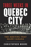 The History of Canada Series: Three Weeks in Quebec City: The Meeting That Made Canada - Christopher Moore