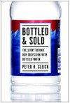 Bottled and Sold: The Story Behind Our Obsession with Bottled Water - Peter H. Gleick