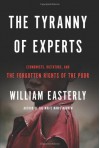 The Tyranny of Experts: Economists, Dictators, and the Forgotten Rights of the Poor - William Easterly