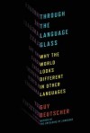 Through the Language Glass: Why the World Looks Different in Other Languages - Guy Deutscher