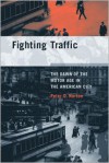 Fighting Traffic: The Dawn of the Motor Age in the American City - Peter D. Norton