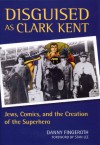 Disguised as Clark Kent: Jews, Comics, and the Creation of the Superhero - Danny Fingeroth