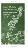 Cancer Medicine From Nature, The Herbal Cancer Formulas Of Edgar Cayce And Harry Hoxsey - Roger Bloom