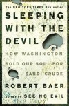 Sleeping with the Devil: How Washington Sold Our Soul for Saudi Crude - Robert Baer