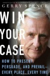 Win Your Case: How to Present, Persuade, and Prevail--Every Place, Every Time - Gerry Spence