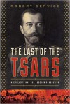 The Last of the Tsars: Nicholas II and the Russian Revolution - Robert Service