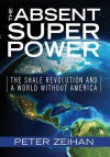 The Absent Superpower: The Shale Revolution and A World Without America - Peter Zeihan