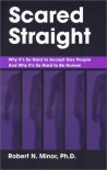 Scared Straight: Why It's So Hard to Accept Gay People and Why It's So Hard to Be Human - Robert N. Minor