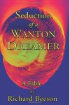 Seduction of a Wanton Dreamer: A Fable - Richard Beeson