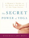 The Secret Power of Yoga: A Woman's Guide to the Heart and Spirit of the Yoga Sutras - Nischala Joy Devi