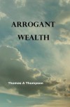 Arrogant Wealth - Thomas A Thompson