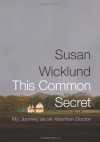 This Common Secret: My Journey as an Abortion Doctor - Susan Wicklund, Alex Kesselheim