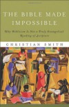 The Bible Made Impossible: Why Biblicism Is Not a Truly Evangelical Reading of Scripture - Christian Smith