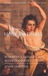 Holy Madness: Romantics, Patriots, and Revolutionaries, 1776-1871 - Adam Zamoyski