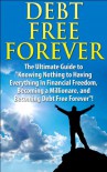 Debt Free Forever: The Ultimate Guide to "Knowing Nothing to Having Everything in Financial Freedom, Becoming a Millionaire, and Becoming Debt Free Forever" ... Management, Finances, Financial Freedom) - J.J. Jones