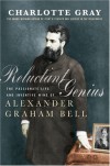 Reluctant Genius : The Passionate Life and Inventive Mind of Alexander Graham Bell - Charlotte Gray