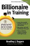Billionaire in Training: Build Businesses, Grow Enterprises, and Make Your Fortune - Bradley J. Sugars