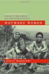 Wayward Women: Sexuality and Agency in a New Guinea Society - Holly Wardlow