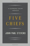 Five Chiefs: A Supreme Court Memoir - John Paul Stevens