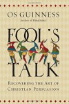 Fool's Talk: Recovering the Art of Christian Persuasion - Os Guinness